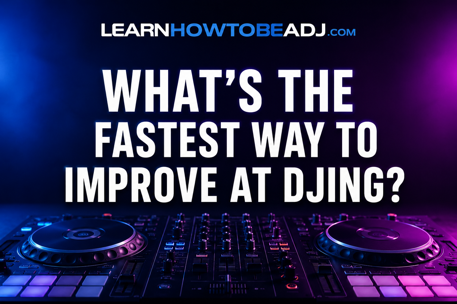 What’s the Fastest Way to Improve at DJing
